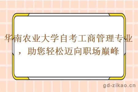 华南农业大学自考工商管理专业，助您轻松迈向职场巅峰