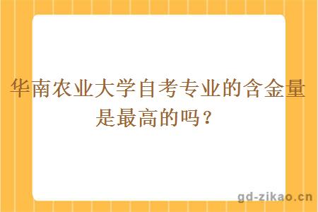 华南农业大学自考专业的含金量是最高的吗？