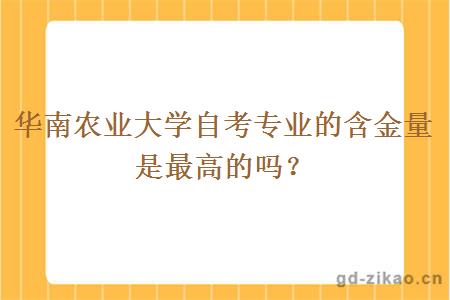 华南农业大学自考专业的含金量是最高的吗？