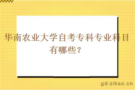 华南农业大学自考专科专业科目有哪些？