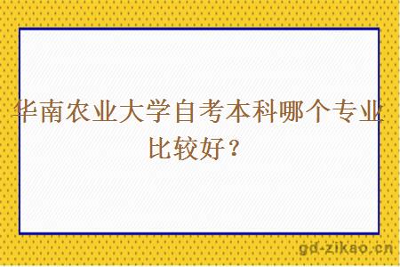 华南农业大学自考本科哪个专业比较好？