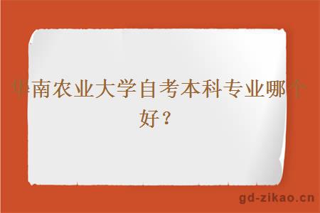 华南农业大学自考本科专业哪个好？