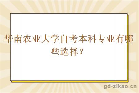 华南农业大学自考本科专业有哪些选择？