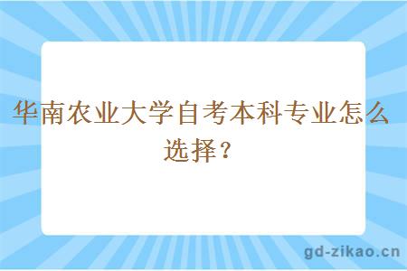 华南农业大学自考本科专业怎么选择？