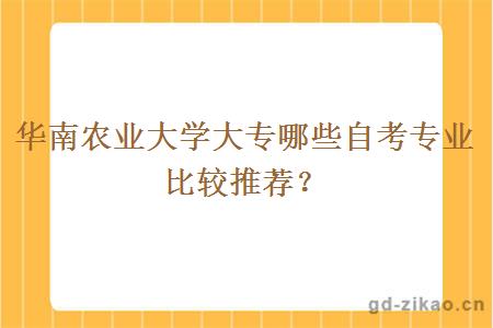 华南农业大学大专哪些自考专业比较推荐？
