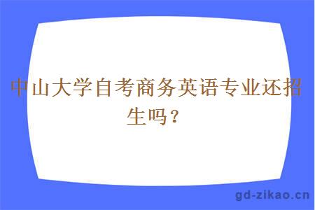 中山大学自考商务英语专业还招生吗？