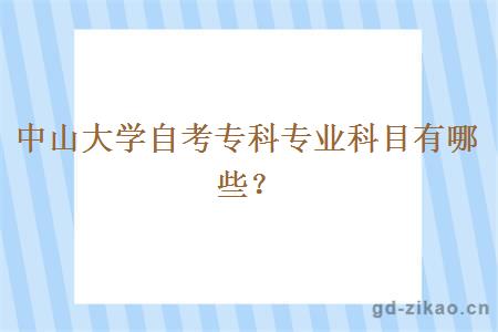 中山大学自考专科专业科目有哪些？