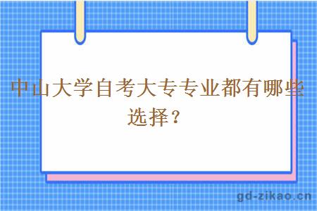 中山大学自考大专专业都有哪些选择？