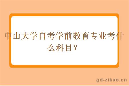 中山大学自考学前教育专业考什么科目？