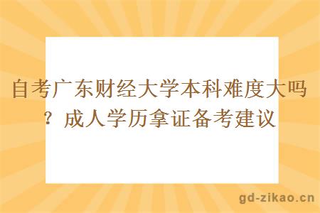 自考广东财经大学本科难度大吗？成人学历拿证备考建议