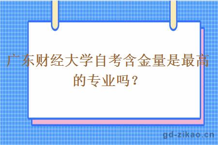 广东财经大学自考含金量是最高的专业吗？