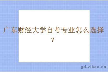 广东财经大学自考专业怎么选择？