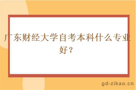 广东财经大学自考本科什么专业好？