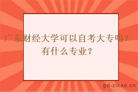 广东财经大学可以自考大专吗？有什么专业？