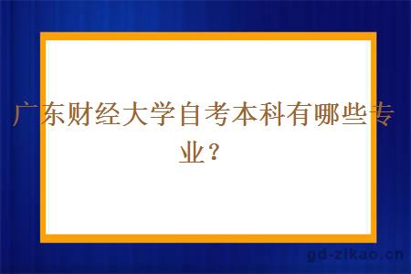 广东财经大学自考本科有哪些专业？