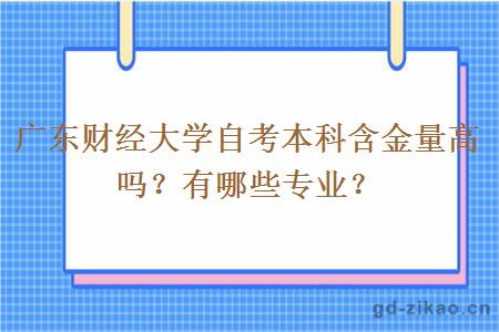 广东财经大学自考本科含金量高吗？有哪些专业？