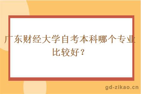 广东财经大学自考本科哪个专业比较好？