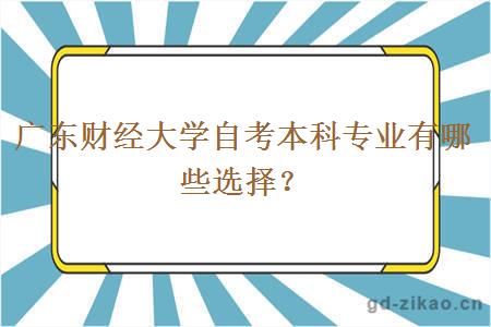 广东财经大学自考本科专业有哪些选择？