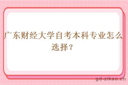 广东财经大学自考本科专业怎么选择？