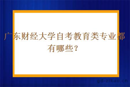 广东财经大学自考教育类专业都有哪些？