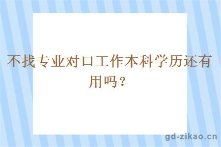 不找专业对口工作本科学历还有用吗？