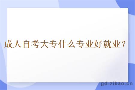 成人自考大专什么专业好就业？