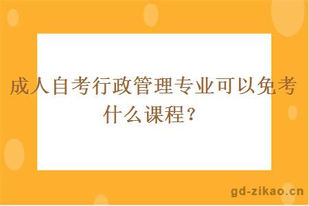 成人自考行政管理专业可以免考什么课程？