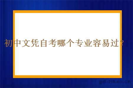 初中文凭自考哪个专业容易过？