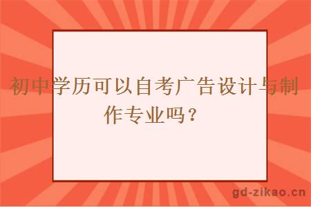 初中学历可以自考广告设计与制作专业吗？