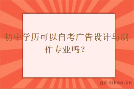 初中学历可以自考广告设计与制作专业吗？