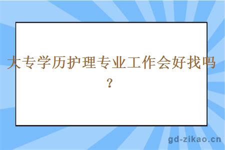 大专学历护理专业工作会好找吗？