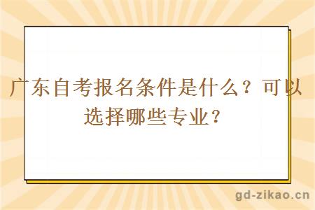 广东自考报名条件是什么？可以选择哪些专业？