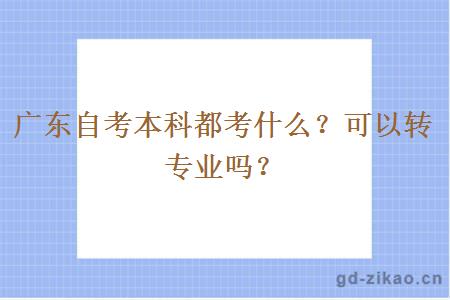 广东自考本科都考什么？可以转专业吗？