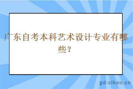 广东自考本科艺术设计专业有哪些？