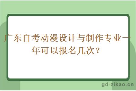 广东自考动漫设计与制作专业一年可以报名几次？