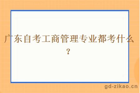 广东自考工商管理专业都考什么？