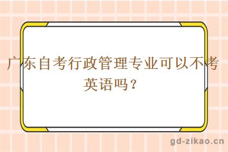 广东自考行政管理专业可以不考英语吗？