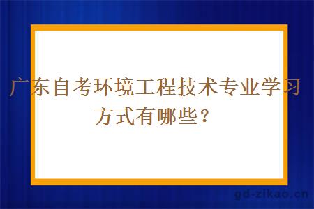 广东自考环境工程技术专业学习方式有哪些？