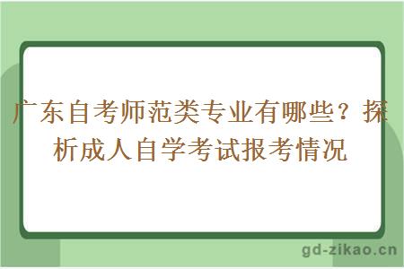 广东自考师范类专业有哪些？探析成人自学考试报考情况