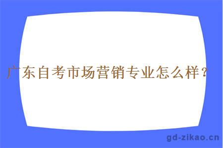 广东自考市场营销专业怎么样？