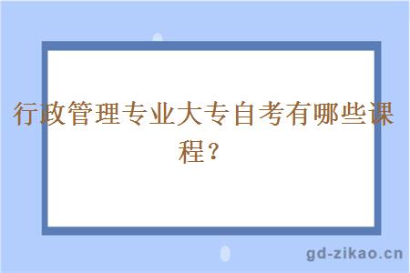 行政管理专业大专自考有哪些课程？