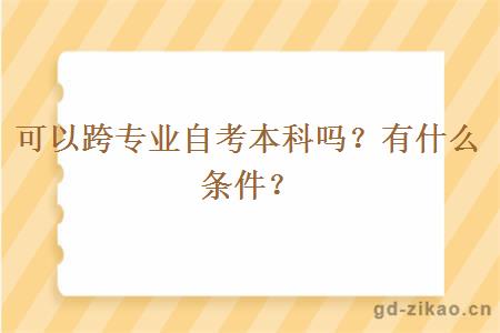 可以跨专业自考本科吗？有什么条件？