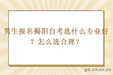 男生报名揭阳自考选什么专业好？怎么选合理？