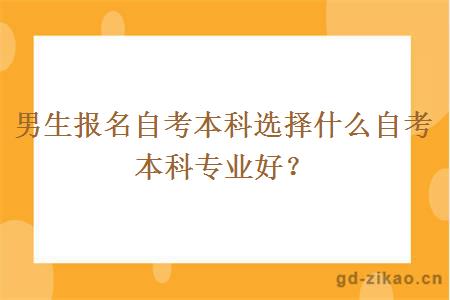 男生报名自考本科选择什么自考本科专业好？