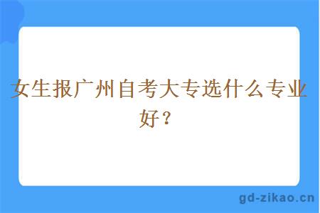 女生报广州自考大专选什么专业好？