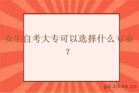 女生自考大专可以选择什么专业？