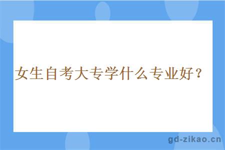 女生自考大专学什么专业好？