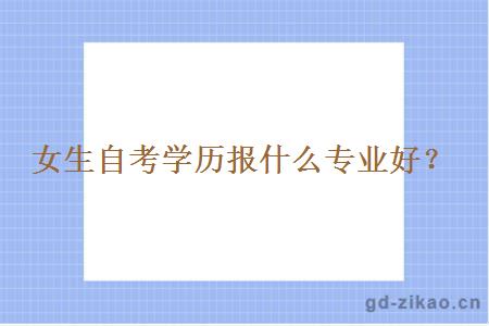 女生自考学历报什么专业好？