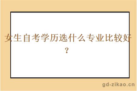 女生自考学历选什么专业比较好？