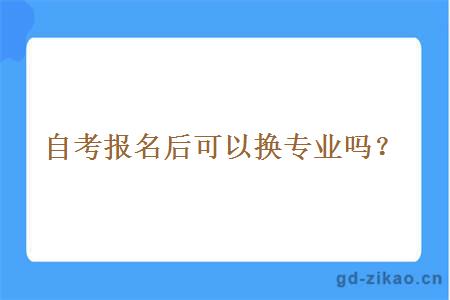 自考报名后可以换专业吗？